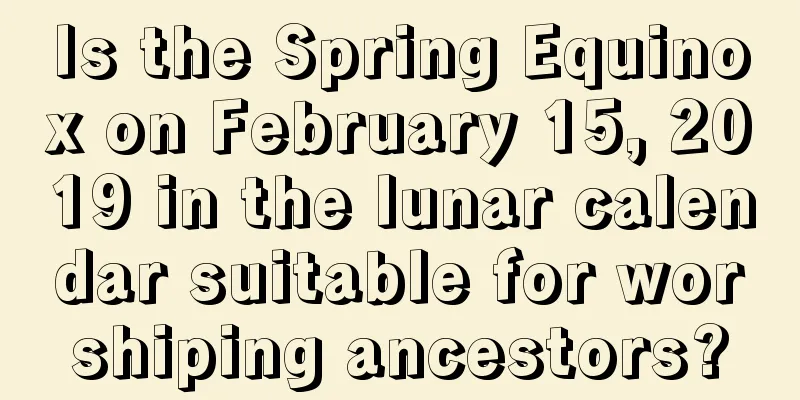 Is the Spring Equinox on February 15, 2019 in the lunar calendar suitable for worshiping ancestors?