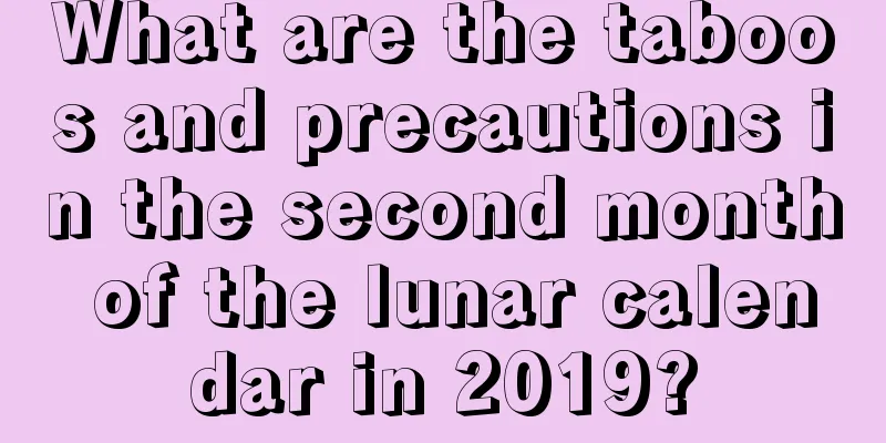 What are the taboos and precautions in the second month of the lunar calendar in 2019?