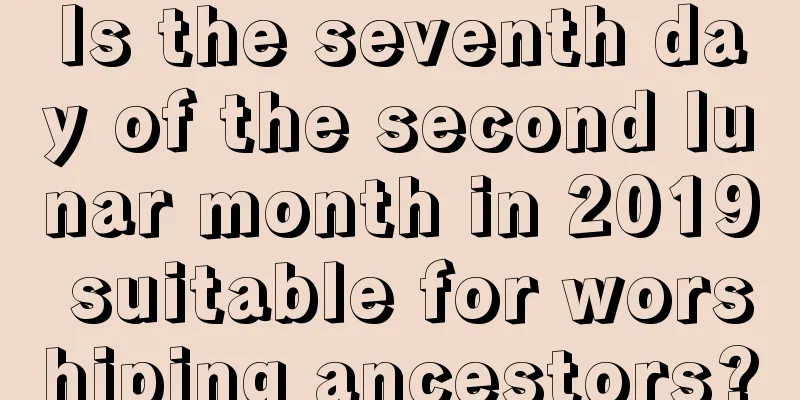 Is the seventh day of the second lunar month in 2019 suitable for worshiping ancestors?