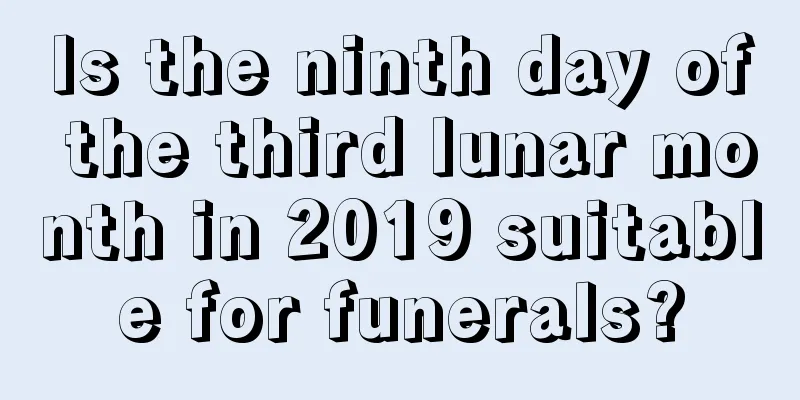 Is the ninth day of the third lunar month in 2019 suitable for funerals?