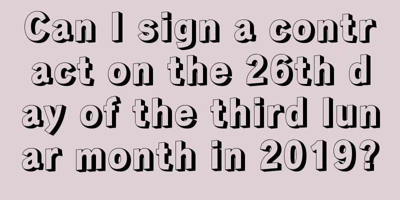 Can I sign a contract on the 26th day of the third lunar month in 2019?