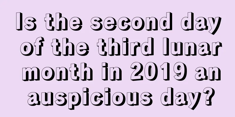 Is the second day of the third lunar month in 2019 an auspicious day?