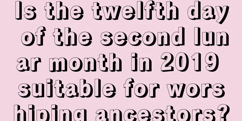 Is the twelfth day of the second lunar month in 2019 suitable for worshiping ancestors?