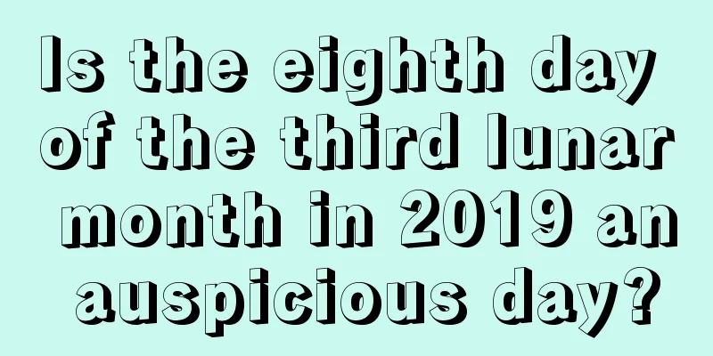 Is the eighth day of the third lunar month in 2019 an auspicious day?