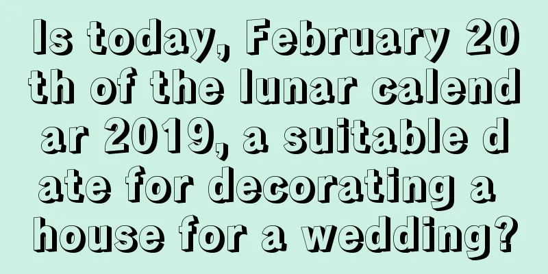 Is today, February 20th of the lunar calendar 2019, a suitable date for decorating a house for a wedding?