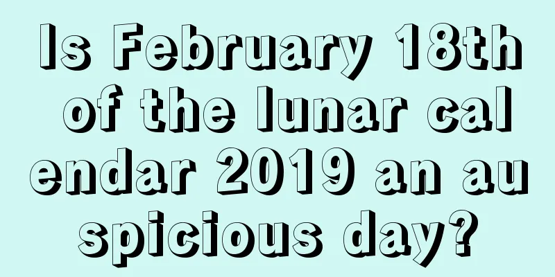 Is February 18th of the lunar calendar 2019 an auspicious day?