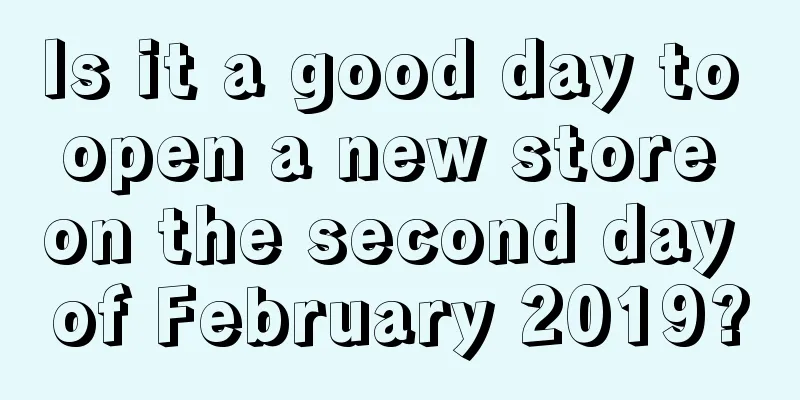 Is it a good day to open a new store on the second day of February 2019?
