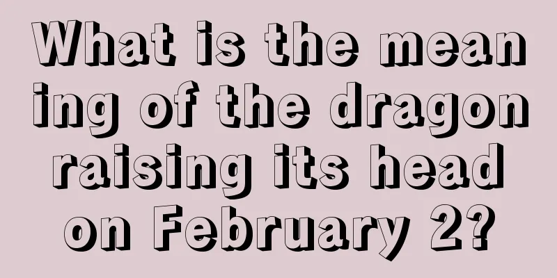 What is the meaning of the dragon raising its head on February 2?