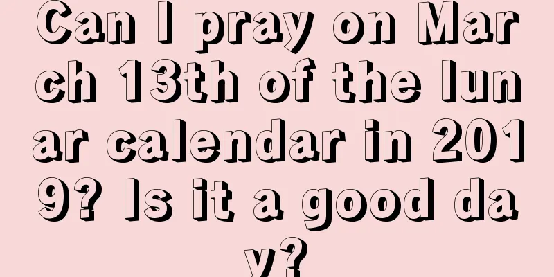 Can I pray on March 13th of the lunar calendar in 2019? Is it a good day?