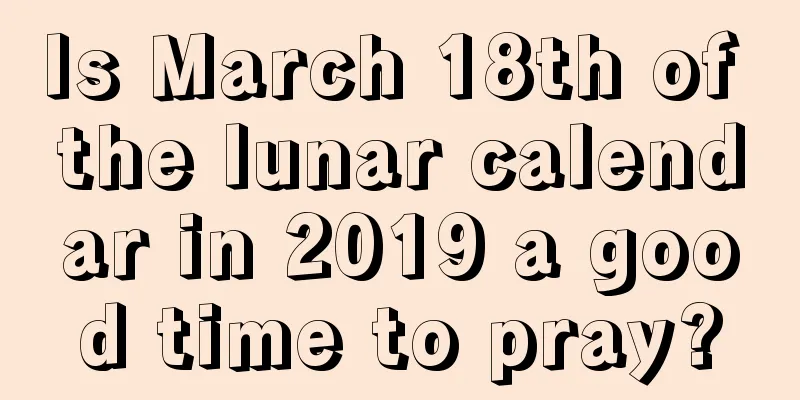 Is March 18th of the lunar calendar in 2019 a good time to pray?