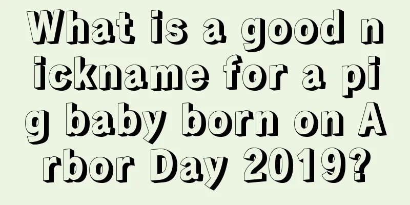 What is a good nickname for a pig baby born on Arbor Day 2019?