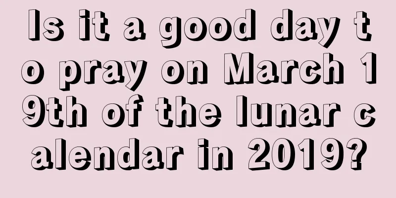Is it a good day to pray on March 19th of the lunar calendar in 2019?