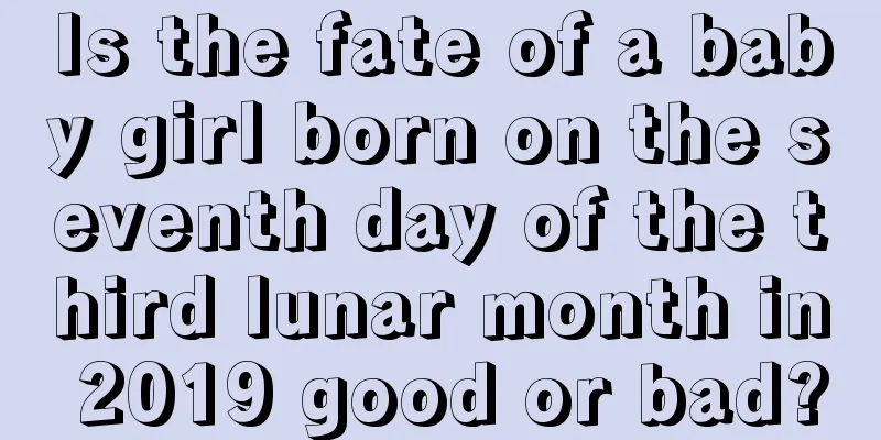 Is the fate of a baby girl born on the seventh day of the third lunar month in 2019 good or bad?