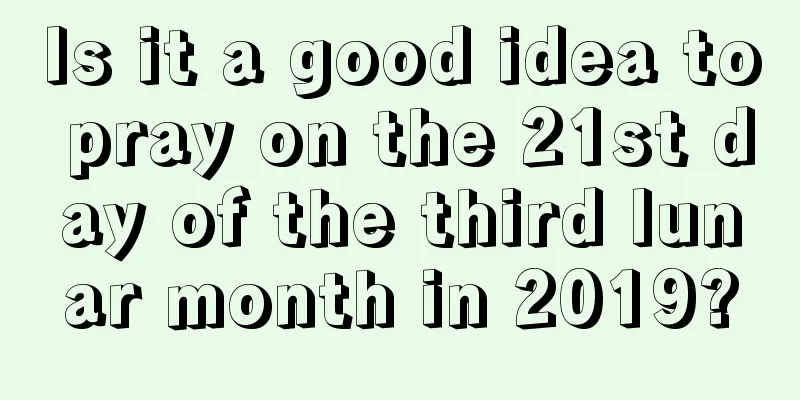 Is it a good idea to pray on the 21st day of the third lunar month in 2019?