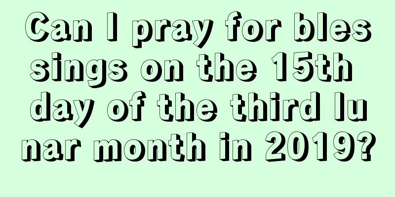 Can I pray for blessings on the 15th day of the third lunar month in 2019?