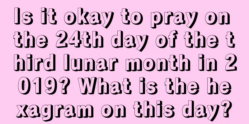 Is it okay to pray on the 24th day of the third lunar month in 2019? What is the hexagram on this day?