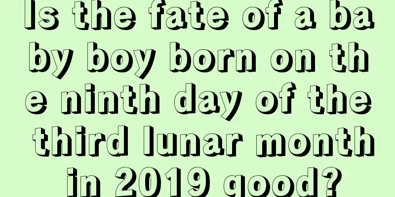Is the fate of a baby boy born on the ninth day of the third lunar month in 2019 good?