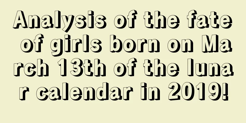 Analysis of the fate of girls born on March 13th of the lunar calendar in 2019!