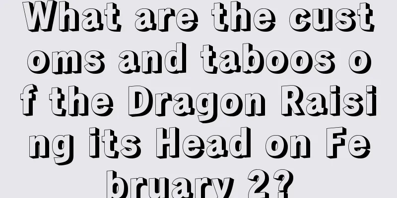 What are the customs and taboos of the Dragon Raising its Head on February 2?