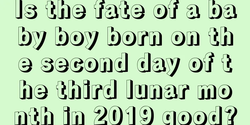 Is the fate of a baby boy born on the second day of the third lunar month in 2019 good?