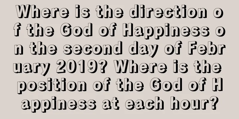 Where is the direction of the God of Happiness on the second day of February 2019? Where is the position of the God of Happiness at each hour?