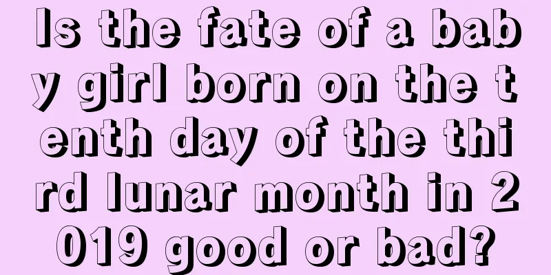 Is the fate of a baby girl born on the tenth day of the third lunar month in 2019 good or bad?