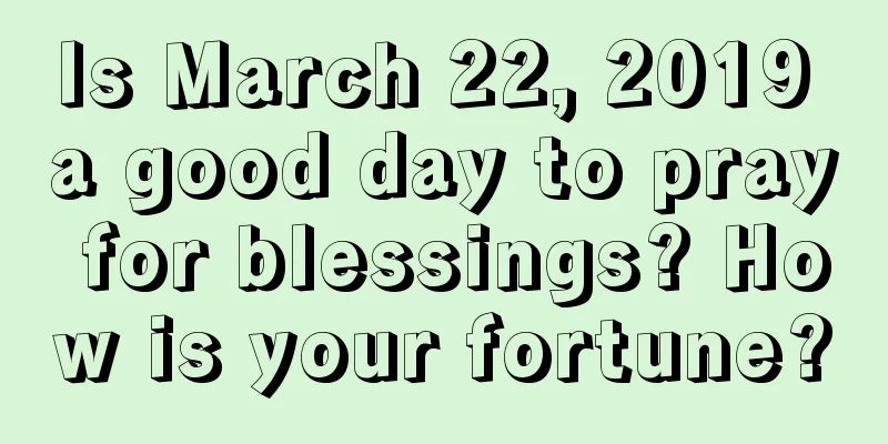 Is March 22, 2019 a good day to pray for blessings? How is your fortune?
