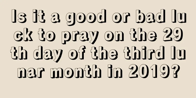 Is it a good or bad luck to pray on the 29th day of the third lunar month in 2019?