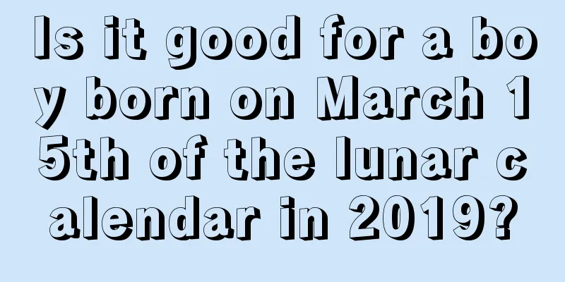 Is it good for a boy born on March 15th of the lunar calendar in 2019?