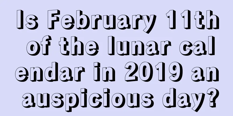 Is February 11th of the lunar calendar in 2019 an auspicious day?