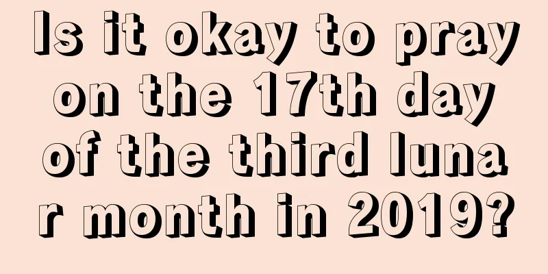 Is it okay to pray on the 17th day of the third lunar month in 2019?