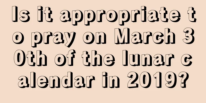 Is it appropriate to pray on March 30th of the lunar calendar in 2019?