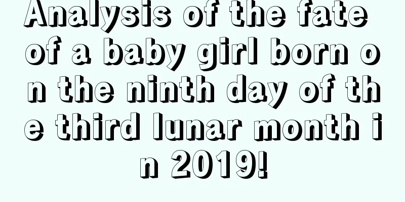Analysis of the fate of a baby girl born on the ninth day of the third lunar month in 2019!