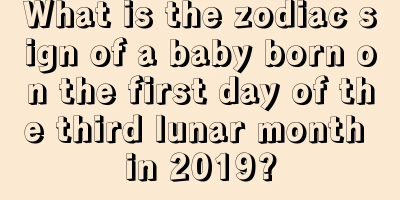 What is the zodiac sign of a baby born on the first day of the third lunar month in 2019?