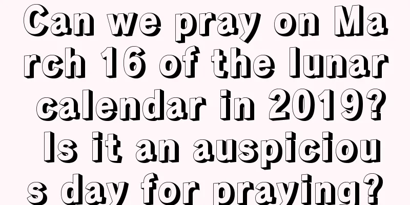 Can we pray on March 16 of the lunar calendar in 2019? Is it an auspicious day for praying?