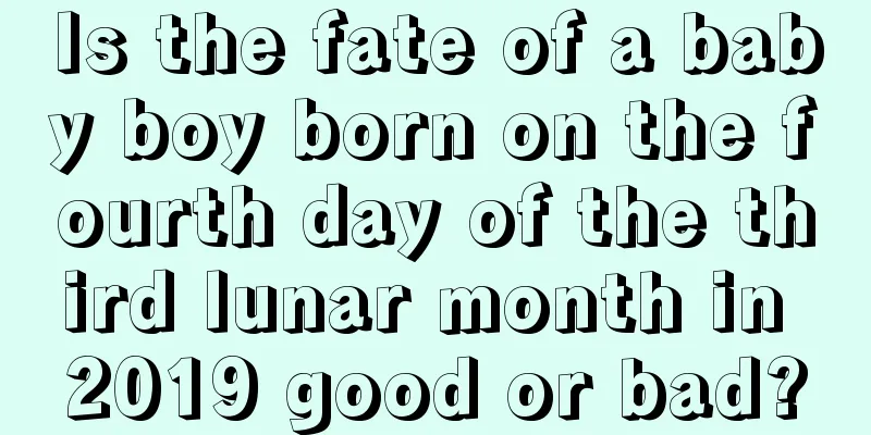 Is the fate of a baby boy born on the fourth day of the third lunar month in 2019 good or bad?