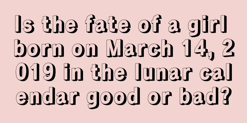 Is the fate of a girl born on March 14, 2019 in the lunar calendar good or bad?