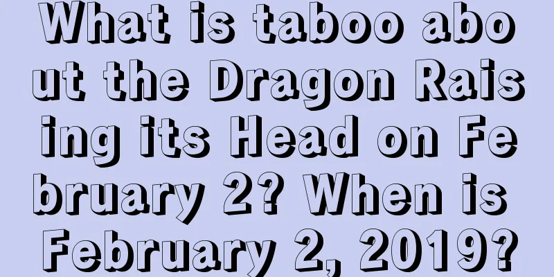 What is taboo about the Dragon Raising its Head on February 2? When is February 2, 2019?