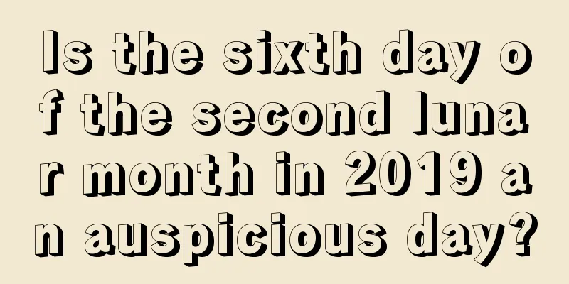 Is the sixth day of the second lunar month in 2019 an auspicious day?