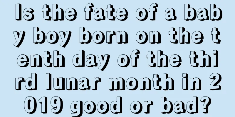 Is the fate of a baby boy born on the tenth day of the third lunar month in 2019 good or bad?