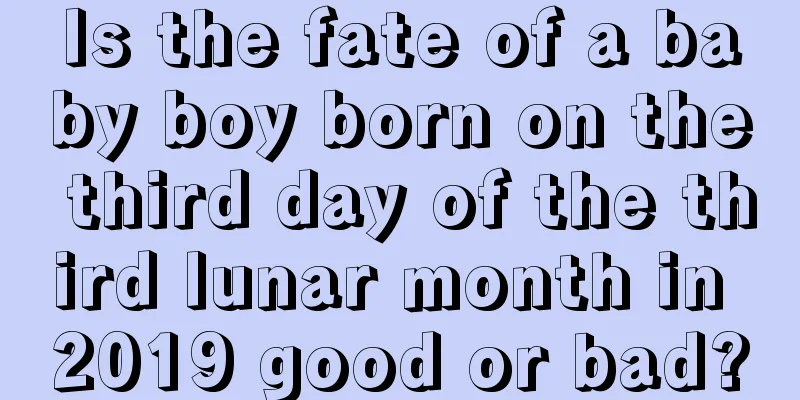 Is the fate of a baby boy born on the third day of the third lunar month in 2019 good or bad?
