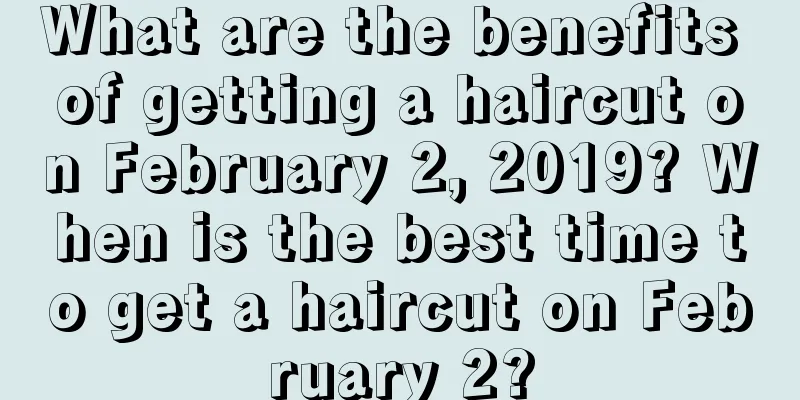 What are the benefits of getting a haircut on February 2, 2019? When is the best time to get a haircut on February 2?