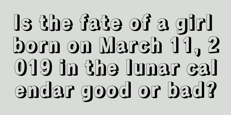 Is the fate of a girl born on March 11, 2019 in the lunar calendar good or bad?
