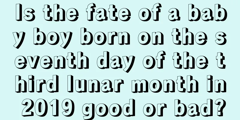 Is the fate of a baby boy born on the seventh day of the third lunar month in 2019 good or bad?
