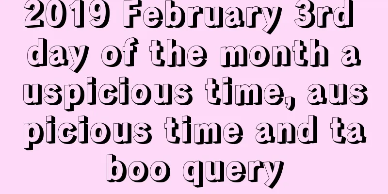 2019 February 3rd day of the month auspicious time, auspicious time and taboo query