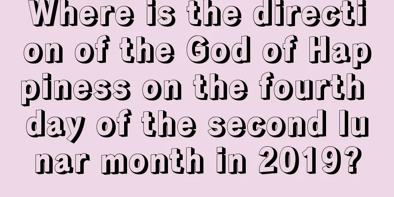 Where is the direction of the God of Happiness on the fourth day of the second lunar month in 2019?