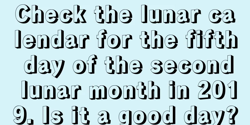 Check the lunar calendar for the fifth day of the second lunar month in 2019. Is it a good day?