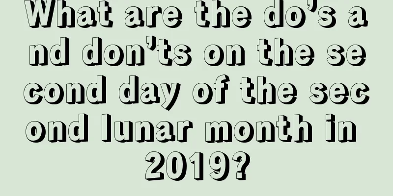 What are the do’s and don’ts on the second day of the second lunar month in 2019?