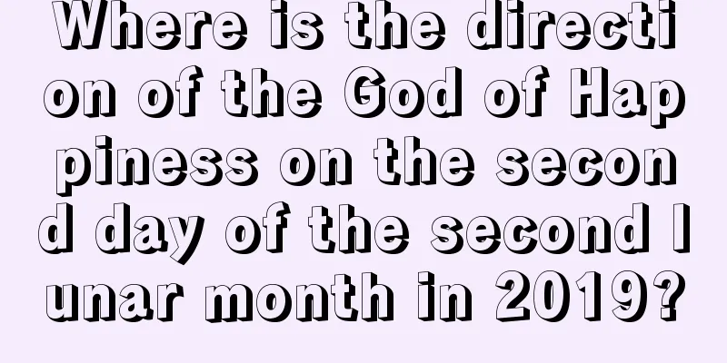 Where is the direction of the God of Happiness on the second day of the second lunar month in 2019?