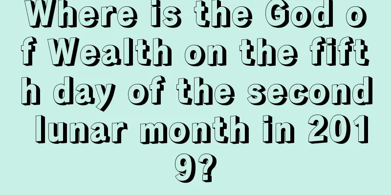 Where is the God of Wealth on the fifth day of the second lunar month in 2019?